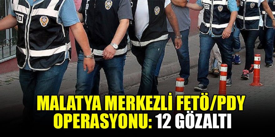 Malatya merkezli FETÖ/PDY operasyonu: 12 gözaltı