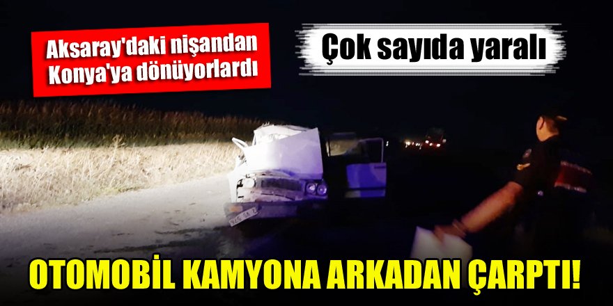 Aksaray'daki nişandan Konya'ya dönüyorlardı...Otomobil kamyona arkadan çarptı!