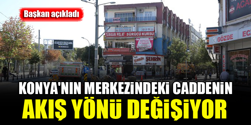 Konya'nın merkezindeki caddenin akış yönü değişiyor...Başkan açıkladı