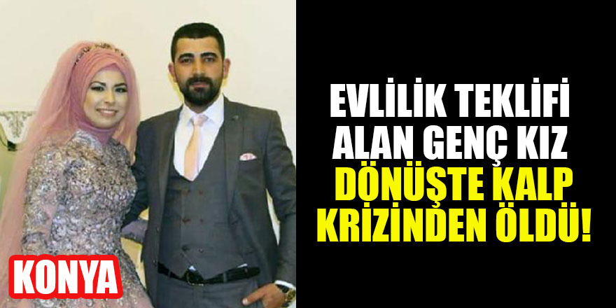 Konya'da evlilik teklifi alan genç kız dönüşte kalp krizinden öldü