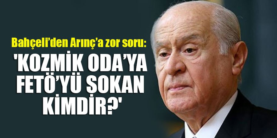 Bahçeli’den Arınç’a zor soru: 'Kozmik Oda’ya FETÖ’yü sokan kimdir?'