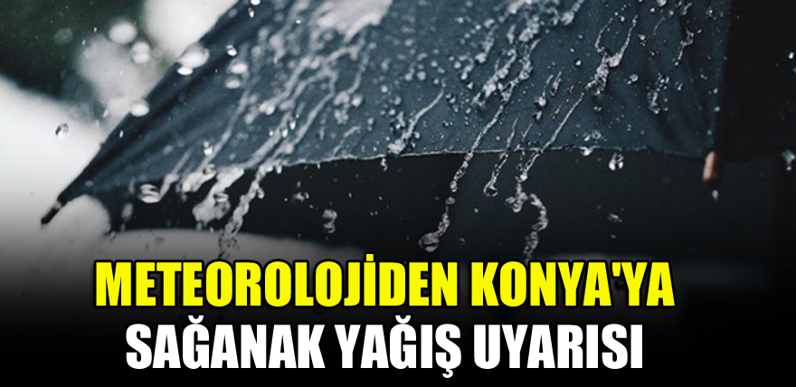Meteorolojiden Konya'ya sağanak yağış uyarısı