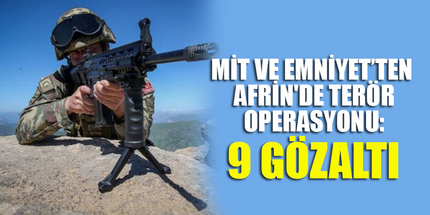 MİT ve emniyet birimlerinden Afrin'de terör operasyonu: 9 gözaltı
