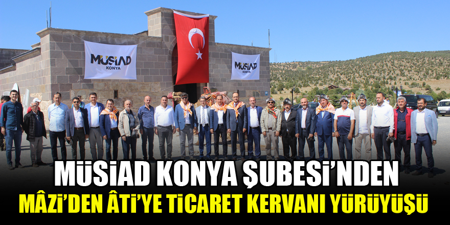 Müsiad Konya Şubesi’nden Mâzi’den Âti’ye Ticaret Kervanı Yürüyüşü