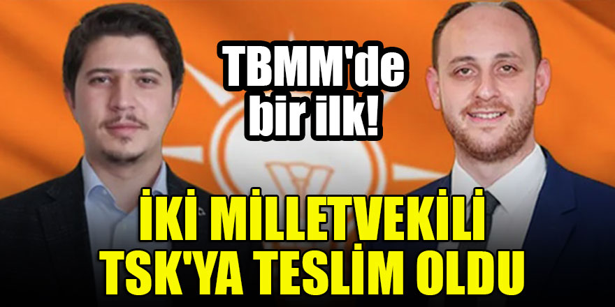 TBMM'de bir ilk! İki Milletvekili TSK'ya teslim oldu