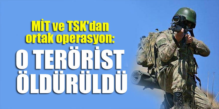 MİT ve TSK'dan ortak operasyon: O terörist öldürüldü