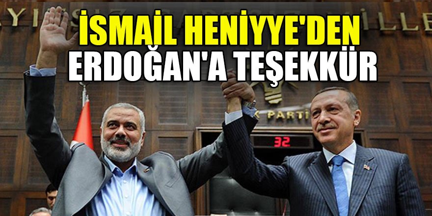 İsmail Heniyye'den Cumhurbaşkanı Erdoğan'a teşekkür