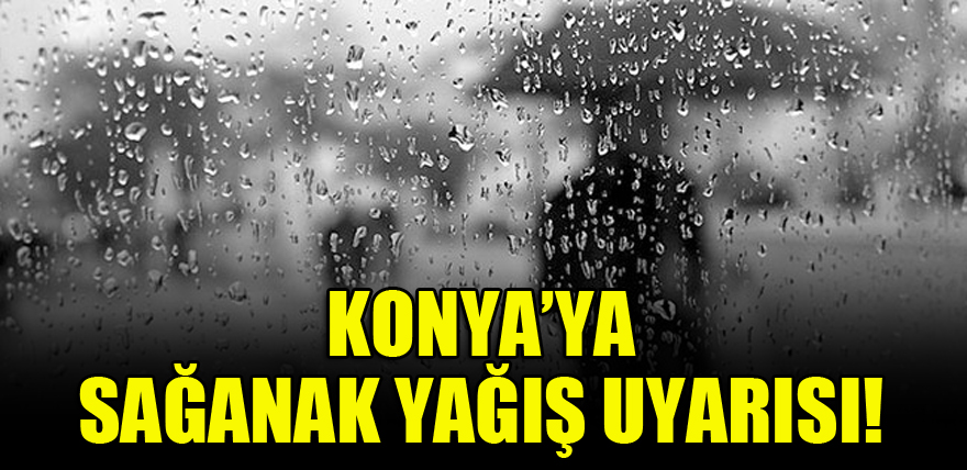 Konya'ya sağanak yağış uyarısı!
