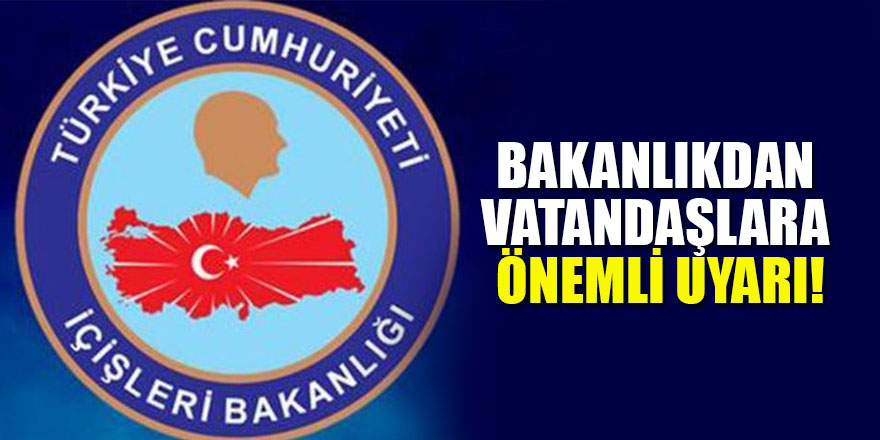 İçişleri Bakanlığı'ndan vatandaşlara önemli uyarı!