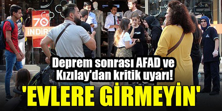 Deprem sonrası AFAD ve Kızılay'dan kritik uyarı! 'Evlere girmeyin'