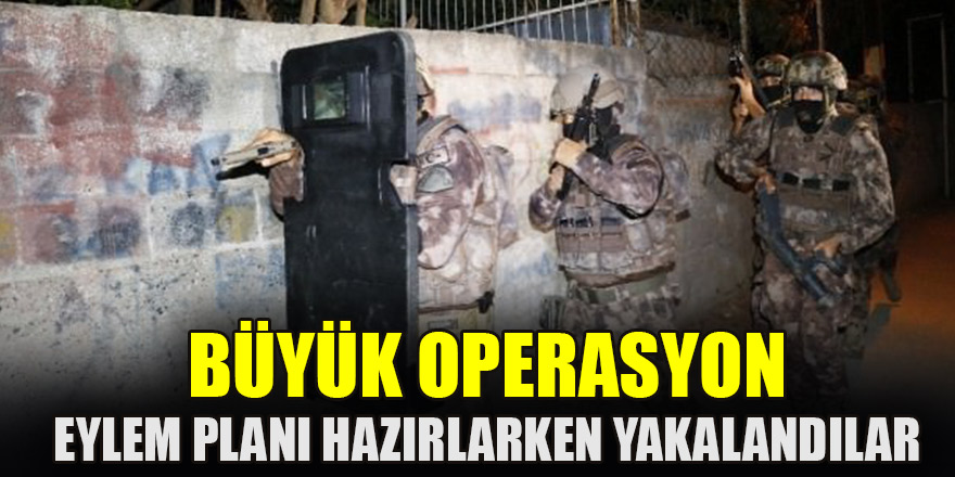 Büyük operasyon: Eylem planı hazırlarken yakalandılar