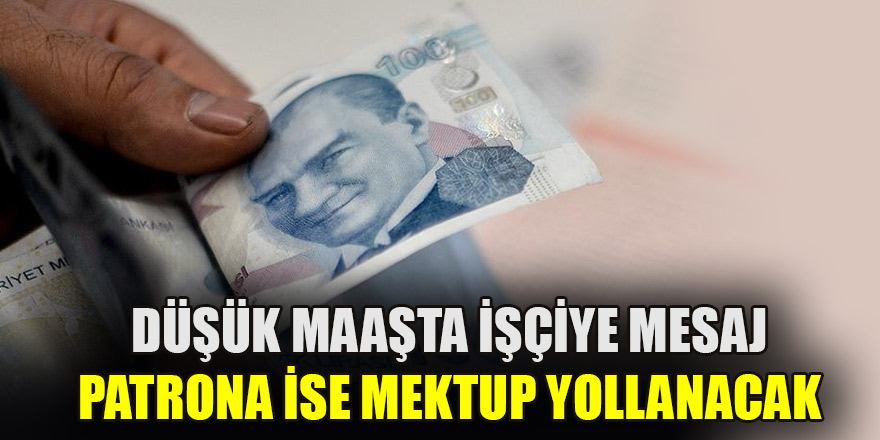 Düşük maaşta işçiye mesaj patrona ise mektup yollanacak