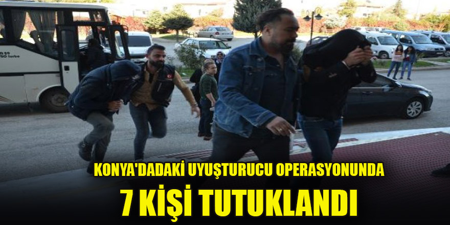 Konya'da uyuşturucu operasyonunda 7 kişi tutuklandı