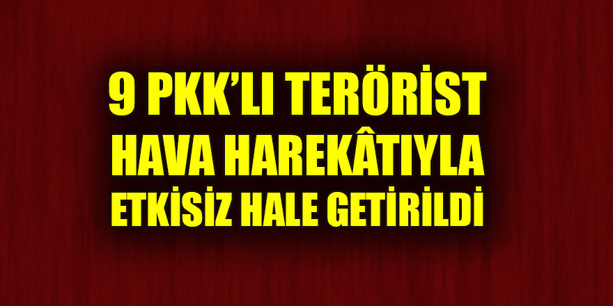 9 PKK’lı terörist, düzenlenen hava harekâtıyla etkisiz hale getirildi
