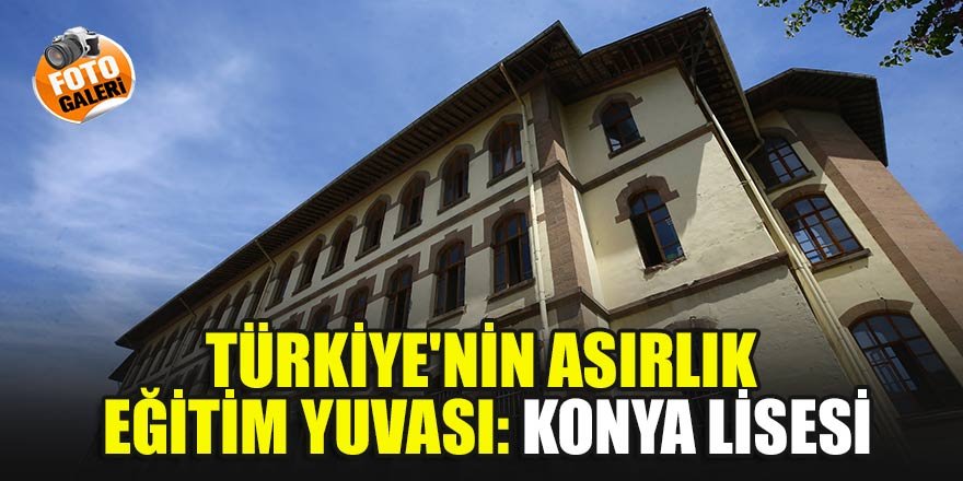 Türkiye'nin asırlık eğitim yuvası: Konya Lisesi