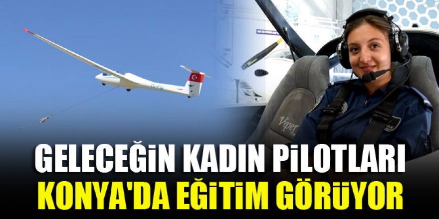 Geleceğin kadın pilotları Konya'da eğitim görüyor