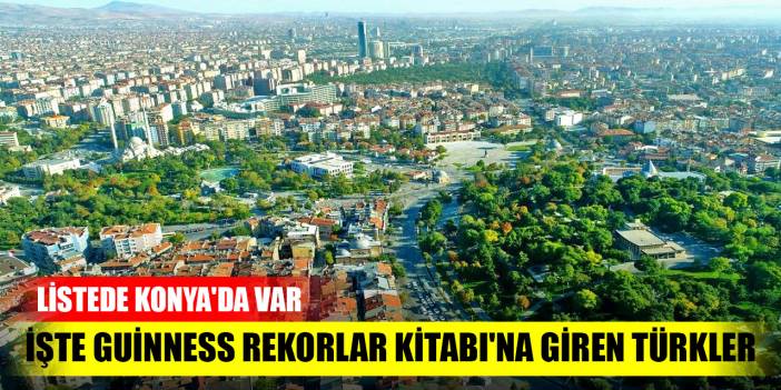 İşte Guinness Rekorlar Kitabı'na giren Türkler listede Konya'da var