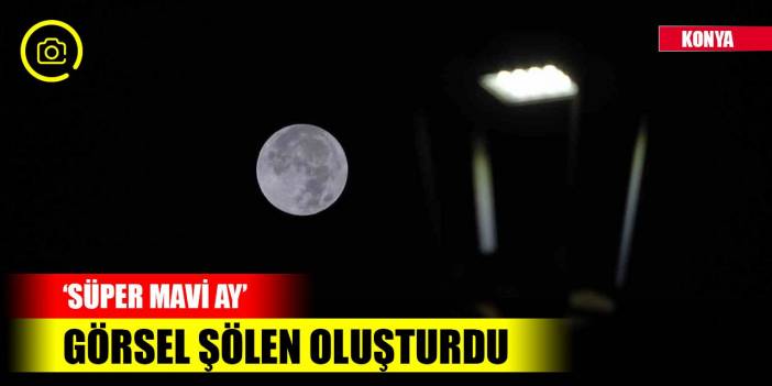 Konya’da ‘Süper Mavi Ay’ görsel şölen oluşturdu