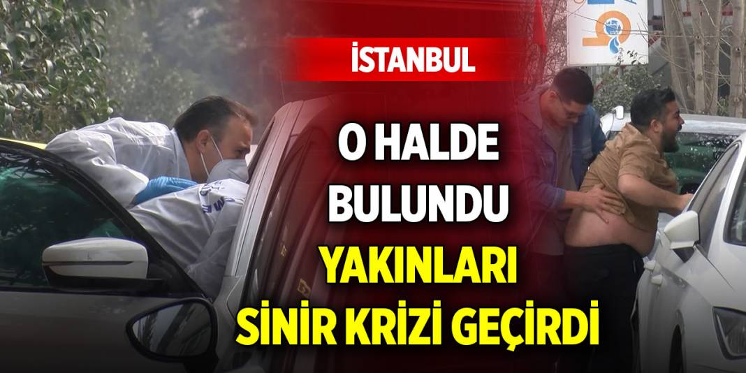 İstanbul'da olay... Otomobilde o halde bulundu, yakınları sinir krizi geçirdi 1