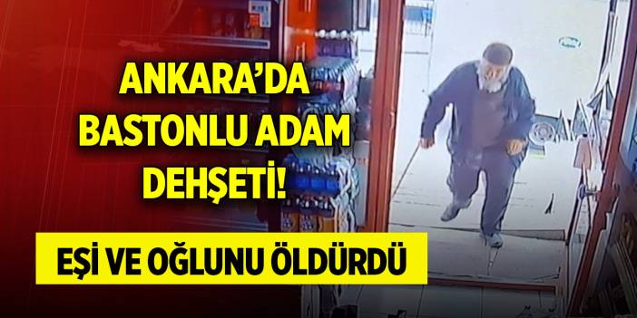 Ankara'da bastonlu adam dehşeti! Eşi ve oğlunu öldürdü... Sebebi ise...