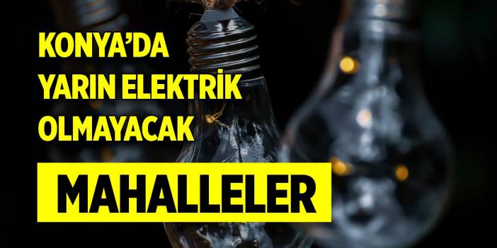 Konya’da yarın elektrik olmayacak mahalleler (11 Mart 2024)