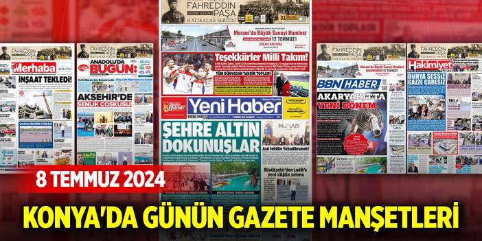 Konya'da günün gazete manşetleri (8 Temmuz 2024)