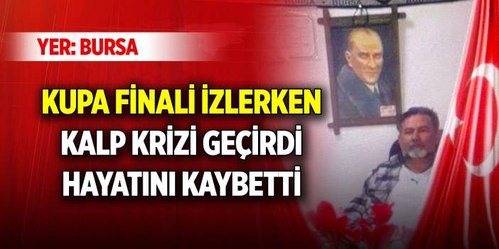 Bursa'da kupa finali izlerken kalp krizi geçirdi, hayatını kaybetti
