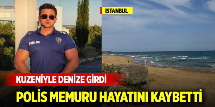 İstanbul'da kuzeniyle denize giren polis memuru boğuldu