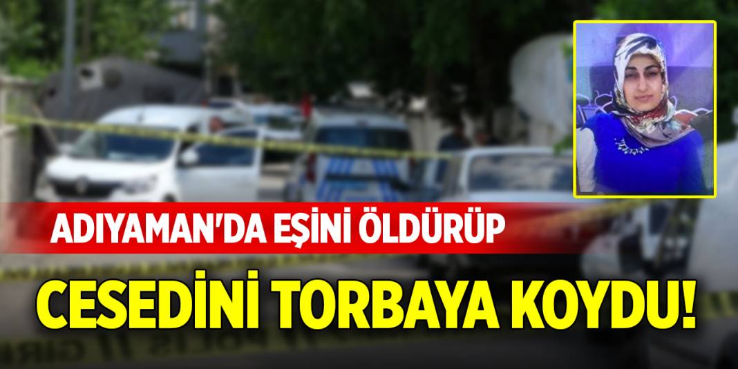 Adıyaman'da eşini öldürüp cesedini torbaya koydu! 1