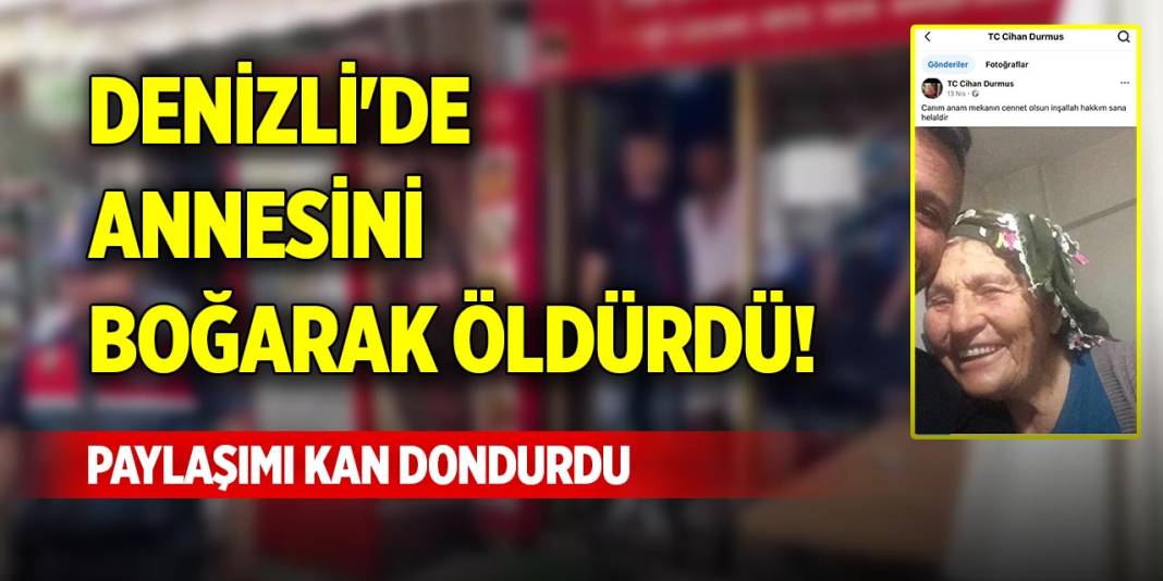 Denizli'de annesini boğarak öldürdü! Paylaşımı kan dondurdu 1