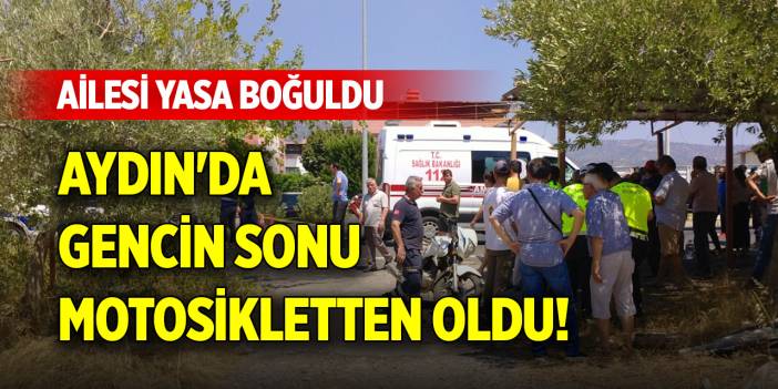 Aydın'da gencin sonu motosikletten oldu! Ailesi yasa boğuldu