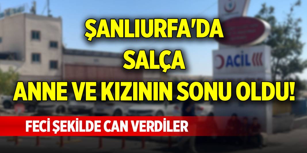 Şanlıurfa'da salça, anne ve kızının sonu oldu! Feci şekilde can verdiler 1