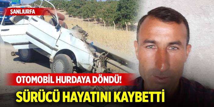 Şanlıurfa'da otomobil hurdaya döndü! Sürücü hayatını kaybetti