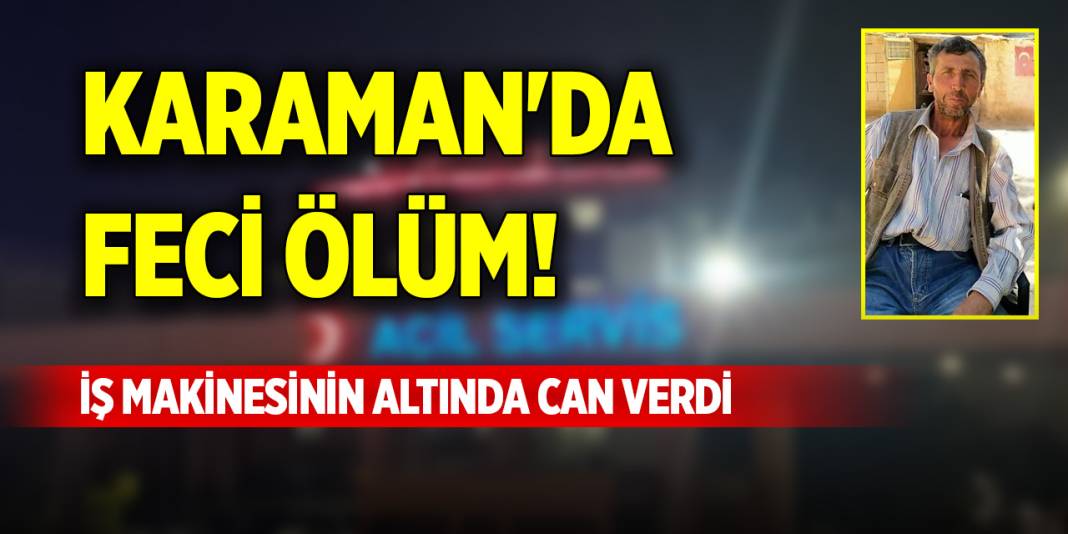 Karaman'da feci ölüm! İş makinesinin altında can verdi 1