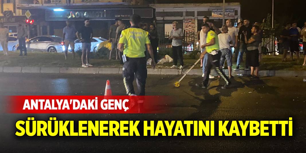 Antalya'daki genç sürüklenerek hayatını kaybetti 1