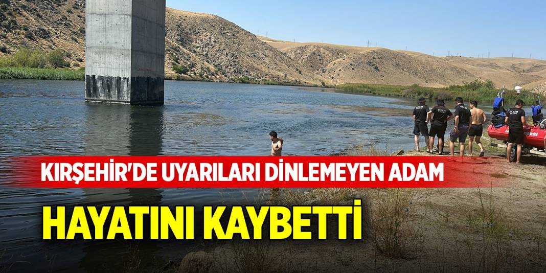 Kırşehir'de uyarıları dinlemeyen adam hayatını kaybetti 1