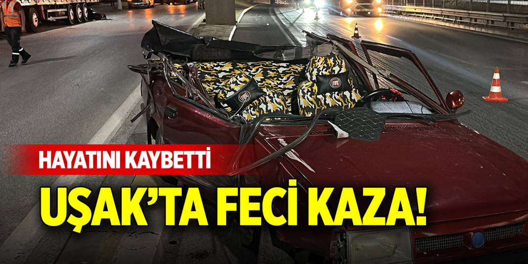 Uşak’ta feci kaza! Hayatını kaybetti 1