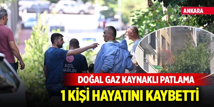 Ankara'da doğal gaz kaynaklı patlama: 1 ölü