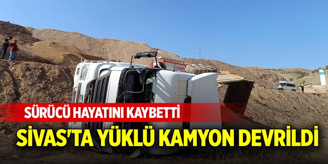 Sivas'ta yüklü kamyon devrildi: Sürücü hayatını kaybetti 1