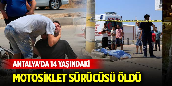 Antalya'da 14 yaşındaki motosiklet sürücüsü hayatını kaybetti