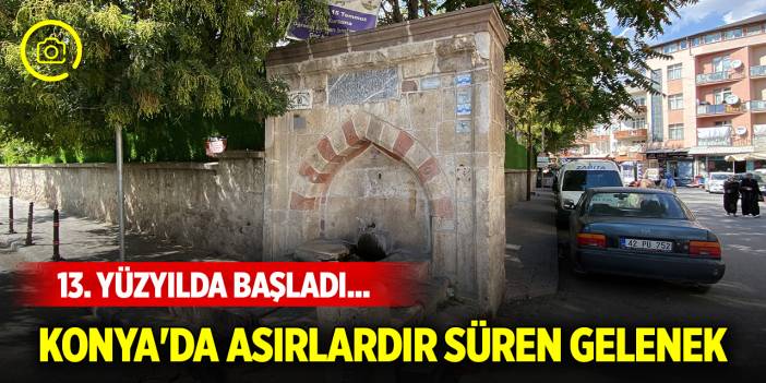 13. yüzyılda başladı... Konya'da asırlardır süren gelenek