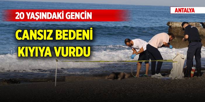 Antalya'da 20 yaşındaki gencin cansız bedeni kıyıya vurdu