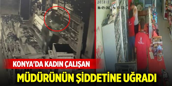 Konya'da kadın çalışan, müdürünün şiddetine uğradı