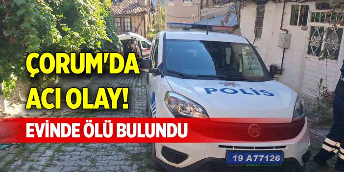 Çorum'da acı olay! Evinde ölü bulundu