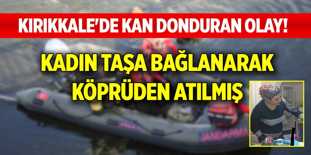 Kırıkkale'de kan donduran olay! Kadın taşa bağlanarak köprüden atılmış 1