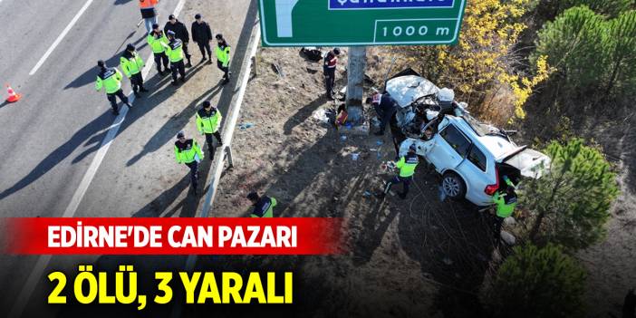 Edirne'de can pazarı! 2 kişi öldü, 3 kişi yaralandı