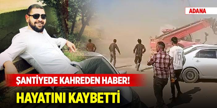 Adana'da şantiyede kahreden haber! Hayatını kaybetti