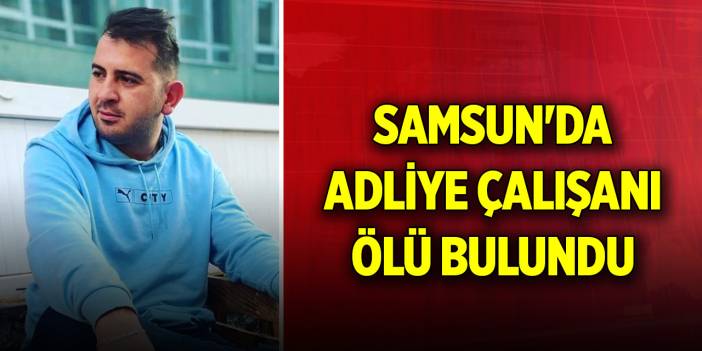 Samsun'da adliye çalışanı ölü bulundu