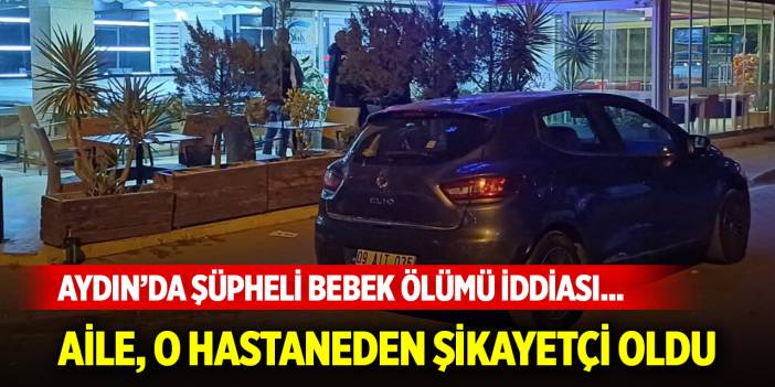 Aydın’da şüpheli bebek ölümü iddiası... Aile, o hastaneden şikayetçi oldu