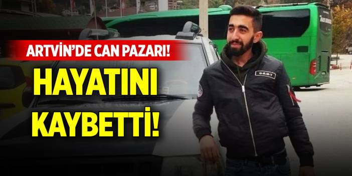 Artvin’de can pazarı! Hayatını kaybetti